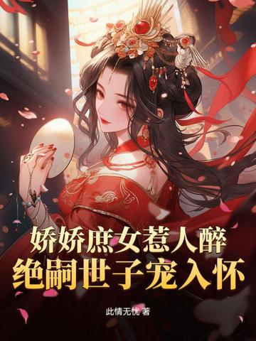 娇娇庶女惹人醉，绝嗣世子宠入怀