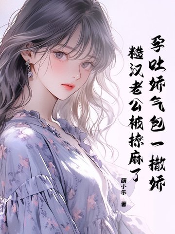 孕吐娇气包一撒娇，糙汉老公被撩麻了