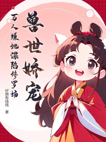 兽世娇宠，万人嫌她深陷修罗场